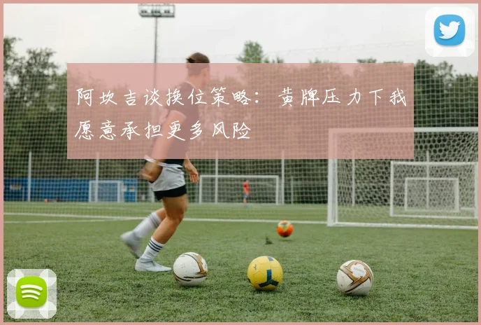 阿坎吉谈换位策略：黄牌压力下我愿意承担更多风险