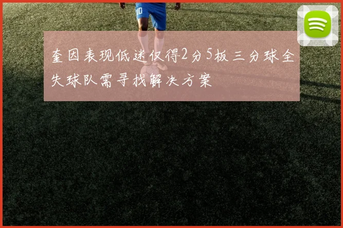 奎因表现低迷仅得2分5板三分球全失球队需寻找解决方案