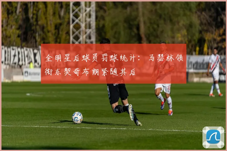 全明星后球员罚球统计：马瑟林领衔东契奇布朗紧随其后