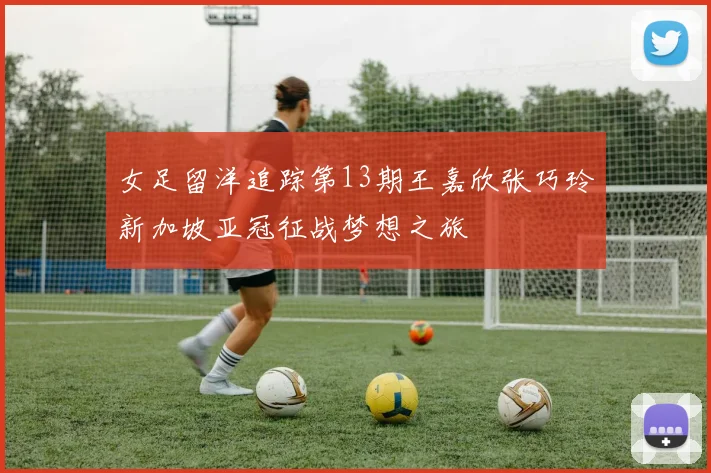 女足留洋追踪第13期王嘉欣张巧玲新加坡亚冠征战梦想之旅