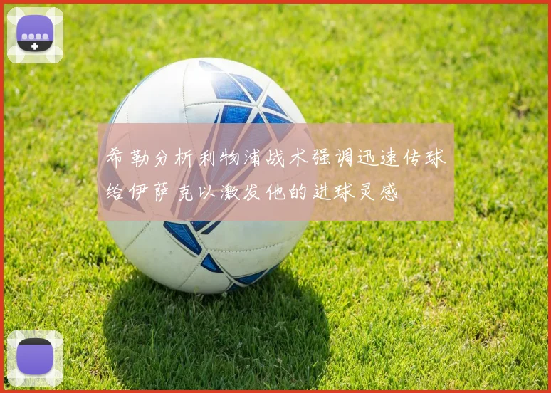 希勒分析利物浦战术强调迅速传球给伊萨克以激发他的进球灵感