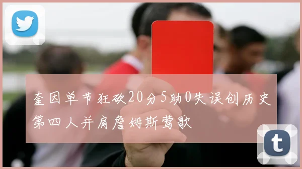 奎因单节狂砍20分5助0失误创历史第四人并肩詹姆斯莺歌