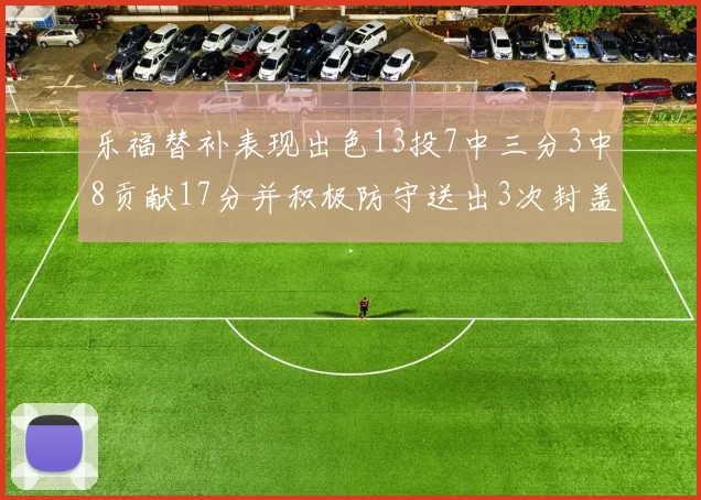 乐福替补表现出色13投7中三分3中8贡献17分并积极防守送出3次封盖