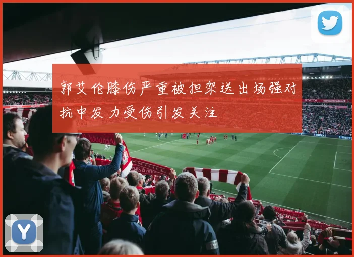 郭艾伦膝伤严重被担架送出场强对抗中发力受伤引发关注