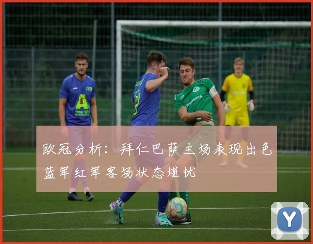 欧冠分析：拜仁巴萨主场表现出色蓝军红军客场状态堪忧