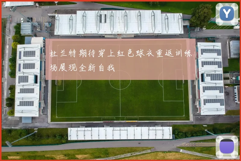 杜兰特期待穿上红色球衣重返训练场展现全新自我