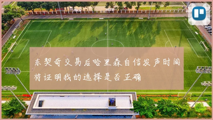 东契奇交易后哈里森自信发声时间将证明我的选择是否正确