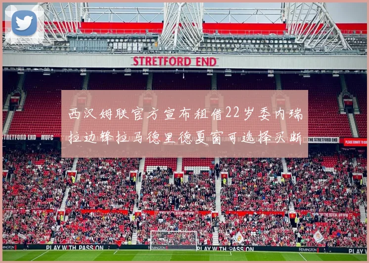 西汉姆联官方宣布租借22岁委内瑞拉边锋拉马德里德夏窗可选择买断