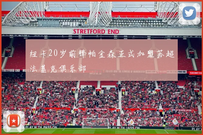 纽卡20岁前锋帕金森正式加盟苏超法基克俱乐部