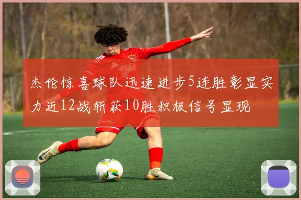 杰伦惊喜球队迅速进步5连胜彰显实力近12战斩获10胜积极信号显现