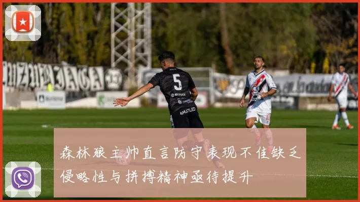 森林狼主帅直言防守表现不佳缺乏侵略性与拼搏精神亟待提升