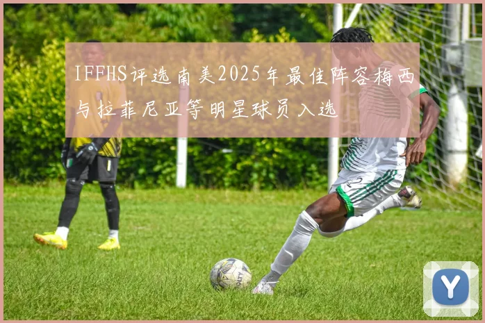 IFFHS评选南美2025年最佳阵容梅西与拉菲尼亚等明星球员入选