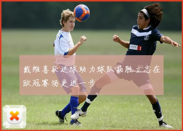 戴维喜获进球助力球队获胜立志在欧冠赛场更进一步