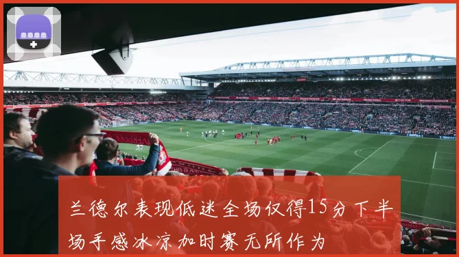 兰德尔表现低迷全场仅得15分下半场手感冰凉加时赛无所作为