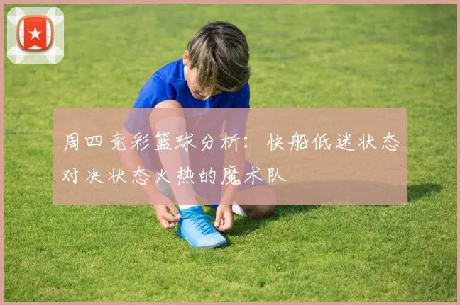 周四竞彩篮球分析：快船低迷状态对决状态火热的魔术队