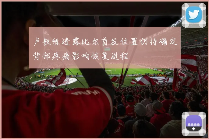 卢教练透露比尔首发位置仍待确定背部疼痛影响恢复进程