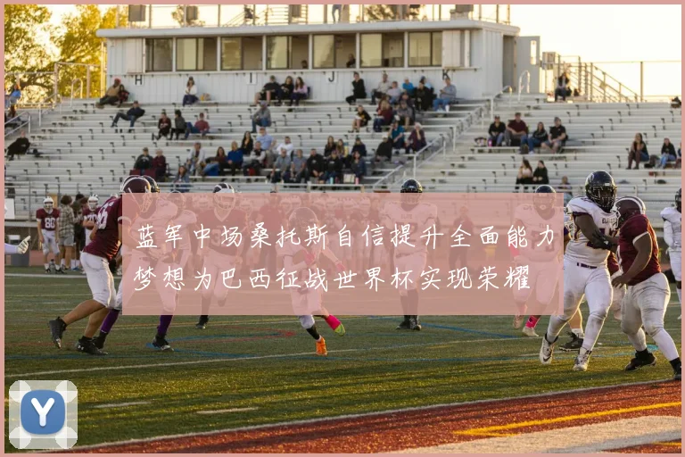 蓝军中场桑托斯自信提升全面能力梦想为巴西征战世界杯实现荣耀