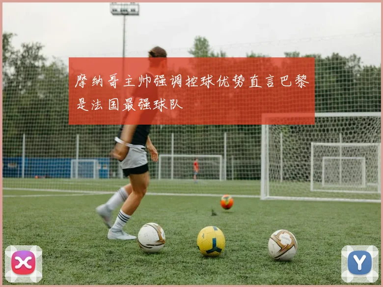 摩纳哥主帅强调控球优势直言巴黎是法国最强球队