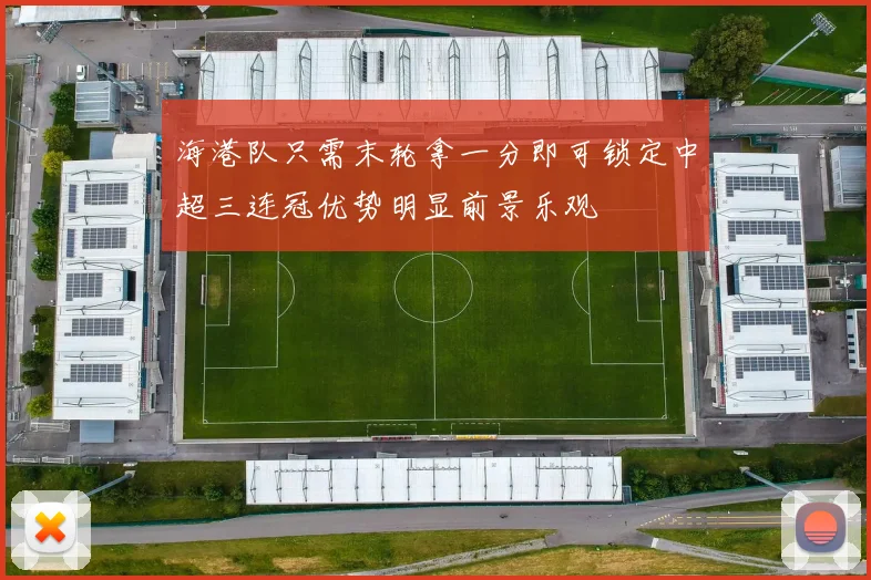 海港队只需末轮拿一分即可锁定中超三连冠优势明显前景乐观