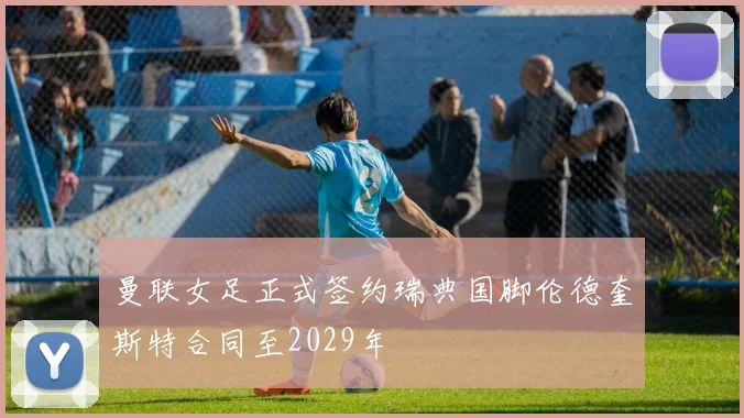 曼联女足正式签约瑞典国脚伦德奎斯特合同至2029年