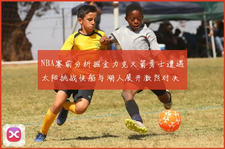 NBA赛前分析掘金力克火箭勇士遭遇太阳挑战快船与湖人展开激烈对决